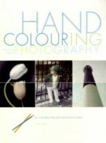 Hand Colouring Black and White Photography : An Introduction and Step-by-step Guide