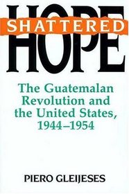Shattered Hope: The Guatemalan Revolution and the United States, 1944-1954