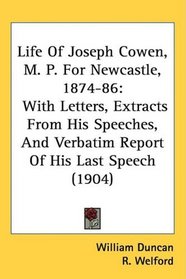 Life Of Joseph Cowen, M. P. For Newcastle, 1874-86: With Letters, Extracts From His Speeches, And Verbatim Report Of His Last Speech (1904)