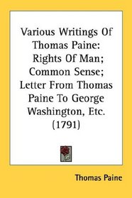 Various Writings Of Thomas Paine: Rights Of Man; Common Sense; Letter From Thomas Paine To George Washington, Etc. (1791)