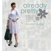 Already Pretty: Learning to Love Your Body by Learning to Dress it Well