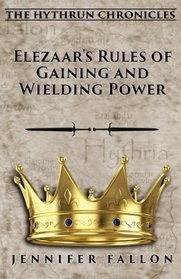 Elezaar's Rules of Gaining and Wielding Power: The Hythrun Chronicles (Volume 11)