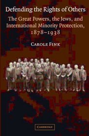 Defending the Rights of Others: The Great Powers, the Jews, and International Minority Protection, 1878-1938