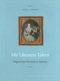 My Likeness Taken: Daguerreian Portraits In America, 1840-1860
