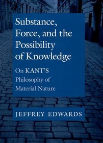 Substance, Force, and the Possibility of Knowledge: On Kant's Philosophy of Material Nature