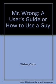 Mr. Wrong: A User's Guide or How to Use a Guy