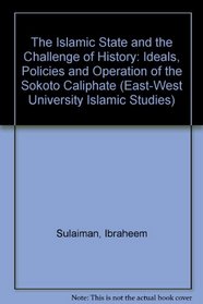 The Islamic State and the Challenge of History: Ideals, Policies, and Operation of the Sokoto Caliphate (East-West University Islamic Studies)