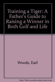 Training a Tiger: A Father's Guide to Raising a Winner in Both Golf and Life