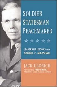 Soldier, Statesman, Peacemaker: Leadership Lessons From George C. Marshall