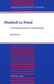 Murdoch Vs. Freud: A Freudian Look at an Anti-Freudian (American University Studies Series IV, English Language and Literature)