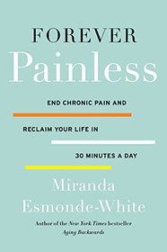 Forever Painless: End Chronic Pain and Reclaim Your Life in 30 Minutes a Day (Aging Backwards)