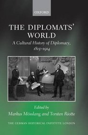 The Diplomats' World: The Cultural History of Diplomacy, 1815-1914 (Studies of the German Historical Institute, London)