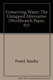 Conserving Water: The Untapped Alternative (Worldwatch Paper, 67)