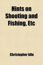 Hints on Shooting and Fishing, Etc