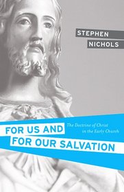 For Us and for Our Salvation: The Doctrine of Christ in the Early Church