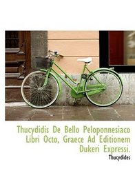 Thucydidis De Bello Peloponnesiaco Libri Octo, Graece Ad Editionem Dukeri Expressi.