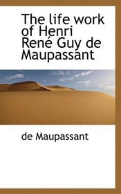 The life work of Henri Ren Guy de Maupassant