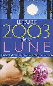 Le Guide 2003 de la Lune : Influence de la lune sur le jardin.. et la sant