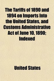 The Tariffs of 1890 and 1894 on Imports Into the United States, and Customs Administrative Act of June 10, 1890; Indexed