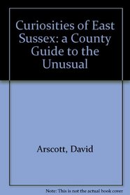 Curiosities of East Sussex: a County Guide to the Unusual
