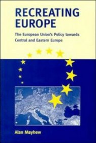 Recreating Europe : The European Union's Policy towards Central and Eastern Europe