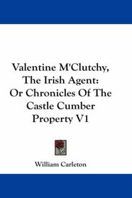 Valentine M'Clutchy, The Irish Agent: Or Chronicles Of The Castle Cumber Property V1