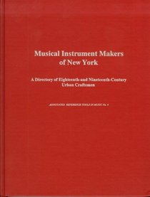 Musical Instrument Makers of New York: A Directory of the Eighteenth-And Nineteenth-Century Urban Craftsmen (Annotated Reference Tools in Music)