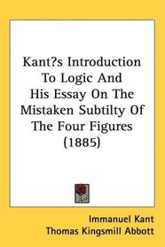 Kants Introduction To Logic And His Essay On The Mistaken Subtilty Of The Four Figures (1885)