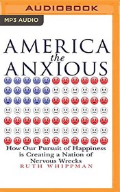 America the Anxious: How Our Pursuit of Happiness Is Creating a Nation of Nervous Wrecks