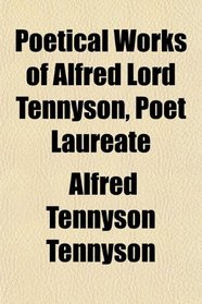 Poetical Works of Alfred Lord Tennyson, Poet Laureate