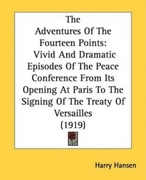 The Adventures Of The Fourteen Points: Vivid And Dramatic Episodes Of The Peace Conference From Its Opening At Paris To The Signing Of The Treaty Of Versailles (1919)