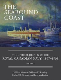The Seabound Coast: The Official History of the Royal Canadian Navy, 1867n1939, Volume I