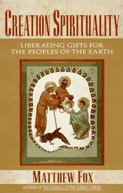 Creation Spirituality : Liberating Gifts for the Peoples of the Earth