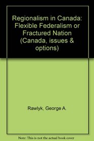 Regionalism in Canada: Flexible Federalism or Fractured Nation (Canada, issues & options)