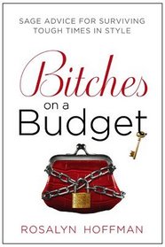 Bitches on a Budget: Sage Advice for Surviving Tough Times in Style