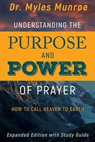 Understanding the Purpose and Power of Prayer: How to Call Heaven to Earth