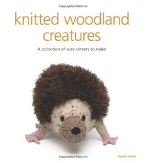 Knitted Woodland Creatures: A Collection of Cute Critters to Make