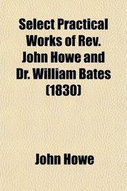 Select Practical Works of Rev. John Howe and Dr. William Bates (1830)