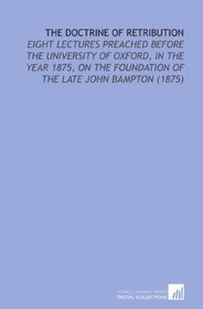 The Doctrine of Retribution: Eight Lectures Preached Before the University of Oxford, in the Year 1875, on the Foundation of the Late John Bampton (1875)