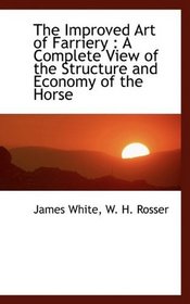 The Improved Art of Farriery: A Complete View of the Structure and Economy of the Horse