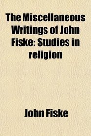 The Miscellaneous Writings of John Fiske: Studies in religion