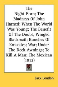 The Night-Born; The Madness Of John Harned; When The World Was Young; The Benefit Of The Doubt; Winged Blackmail; Bunches Of Knuckles; War; Under The Deck Awnings; To Kill A Man; The Mexican (1913)