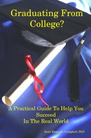 Graduating From College?: A Practical Guide To Help You Succeed In The Real World