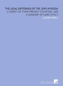 The Legal Sufferings of the Jews in Russia: A Survey of Their Present Situation, and a Summary of Laws [1912 ]