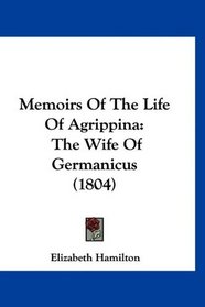Memoirs Of The Life Of Agrippina: The Wife Of Germanicus (1804)