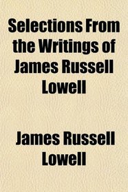 Selections From the Writings of James Russell Lowell