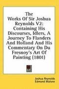 The Works Of Sir Joshua Reynolds V2: Containing His Discourses, Idlers, A Journey To Flanders And Holland And His Commentary On Du Fresnoy's Art Of Painting (1801)