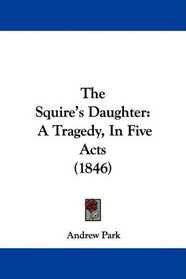 The Squire's Daughter: A Tragedy, In Five Acts (1846)