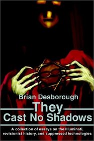 They Cast No Shadows: A Collection of Essays on the Illuminati, Revisionist History, and Suppressed Technologies