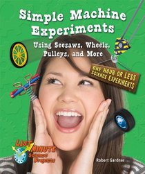 Simple Machine Experiments Using Seesaws, Wheels, Pulleys, and More: One Hour or Less Science Experiments (Last-Minute Science Projects)